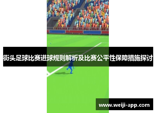 街头足球比赛进球规则解析及比赛公平性保障措施探讨