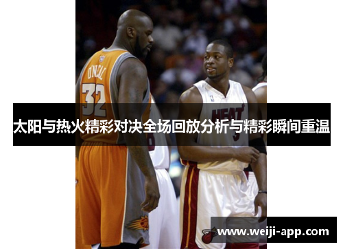 太阳与热火精彩对决全场回放分析与精彩瞬间重温