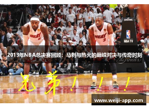 2013年NBA总决赛回顾：马刺与热火的巅峰对决与传奇时刻